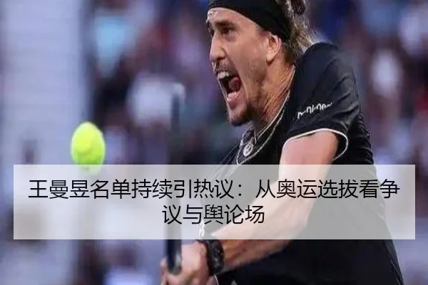王曼昱名单持续引热议：从奥运选拔看争议与舆论场